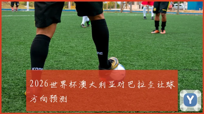 2026世界杯澳大利亚对巴拉圭让球方向预测