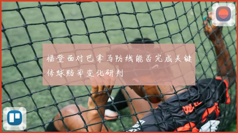 福登面对巴拿马防线能否完成关键传球赔率变化研判