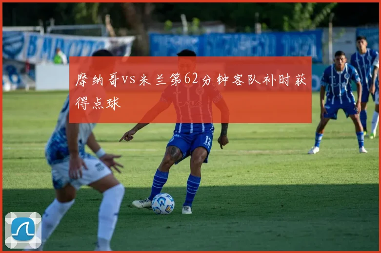 摩纳哥vs米兰第62分钟客队补时获得点球