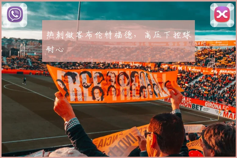 热刺做客布伦特福德，高压下控球耐心