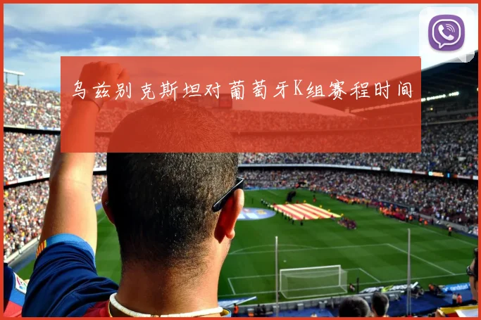 乌兹别克斯坦对葡萄牙K组赛程时间