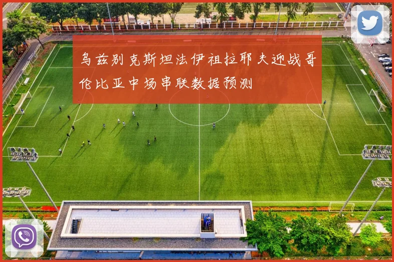 乌兹别克斯坦法伊祖拉耶夫迎战哥伦比亚中场串联数据预测