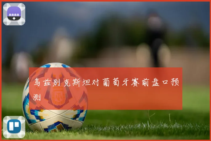 乌兹别克斯坦对葡萄牙赛前盘口预测