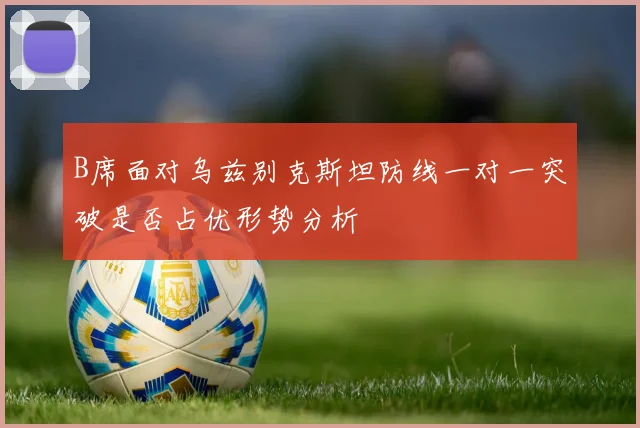 B席面对乌兹别克斯坦防线一对一突破是否占优形势分析
