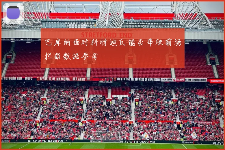 巴库纳面对科特迪瓦能否串联前场拦截数据参考