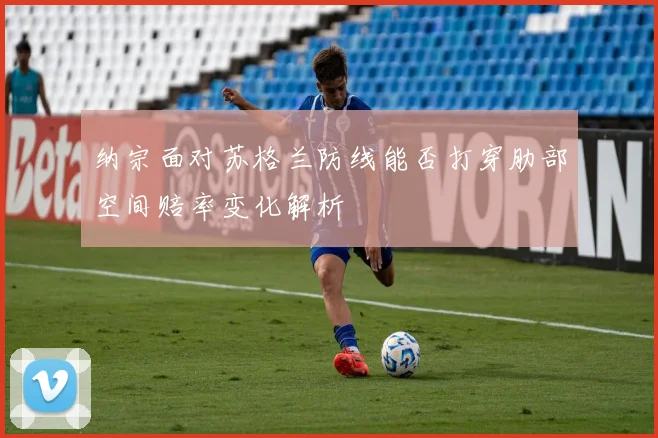 纳宗面对苏格兰防线能否打穿肋部空间赔率变化解析