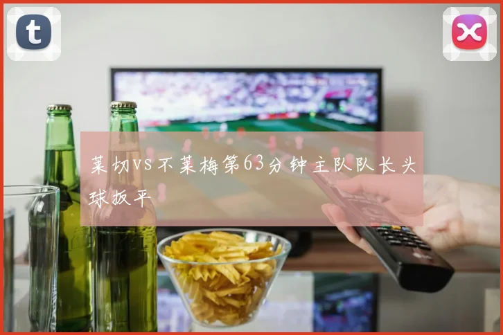 莱切vs不莱梅第63分钟主队队长头球扳平