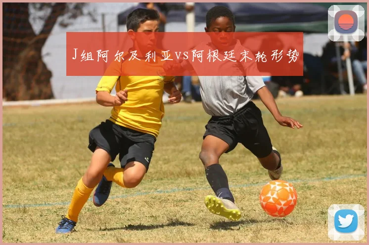 J组阿尔及利亚vs阿根廷末轮形势