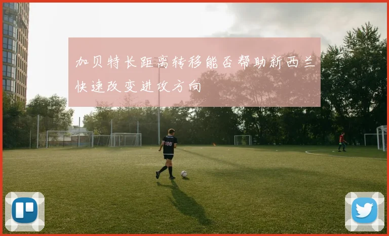 加贝特长距离转移能否帮助新西兰快速改变进攻方向
