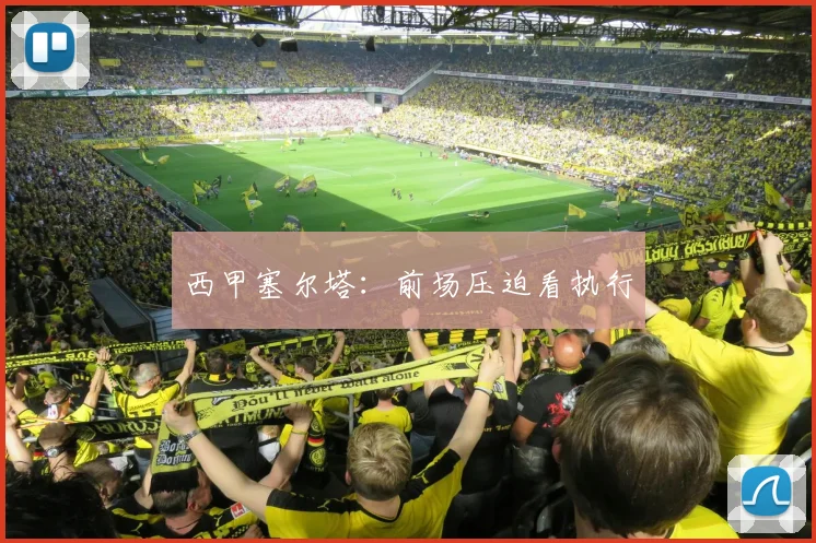 西甲塞尔塔：前场压迫看执行
