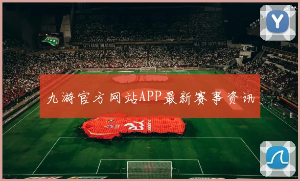 九游官方网站APP最新赛事资讯