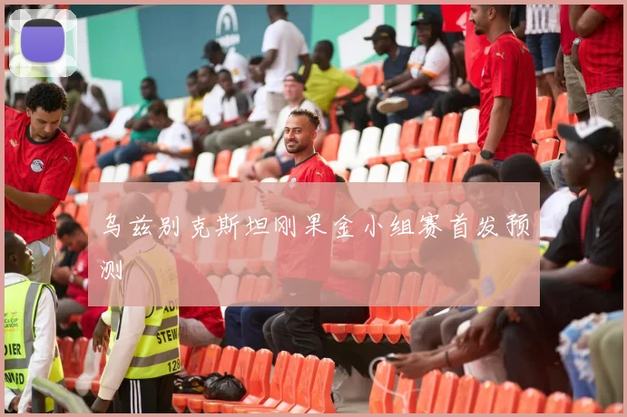乌兹别克斯坦刚果金小组赛首发预测