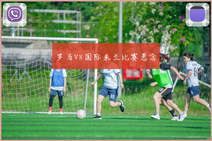 罗马vs国际米兰比赛悬念