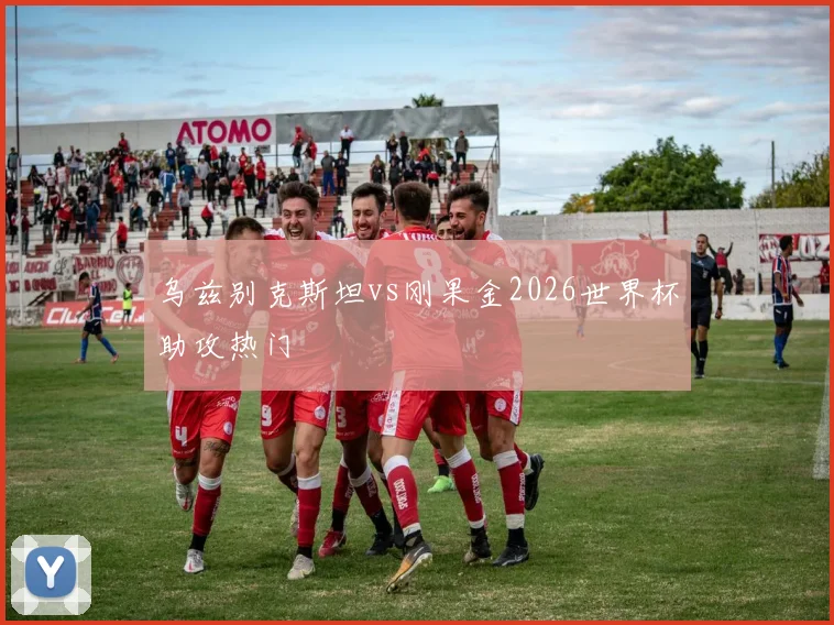 乌兹别克斯坦vs刚果金2026世界杯助攻热门