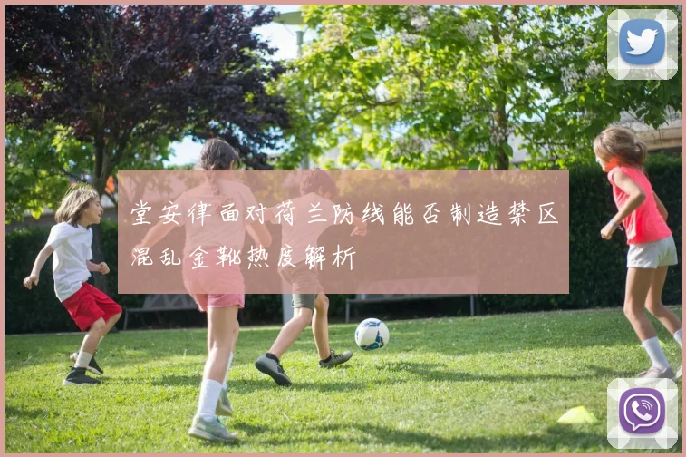 堂安律面对荷兰防线能否制造禁区混乱金靴热度解析